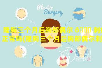 隆胸三个月后胸部偶尔 🐘 刺痛正常吗(隆胸三个月后胸部偶尔刺痛正常吗怎么办)